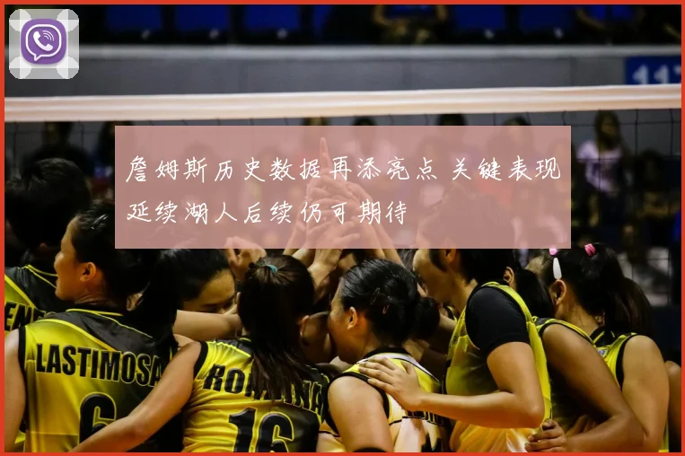 詹姆斯历史数据再添亮点 关键表现延续湖人后续仍可期待